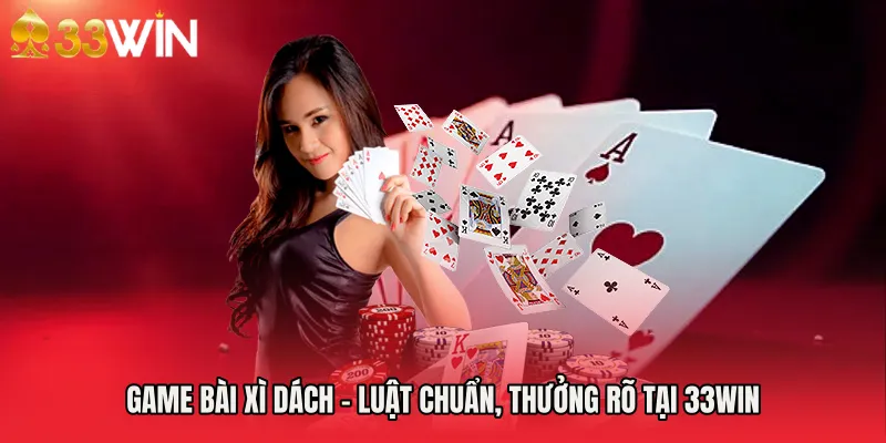 Game Bài Xì Dách - Luật Chuẩn, Thưởng Rõ Tại 33WIN